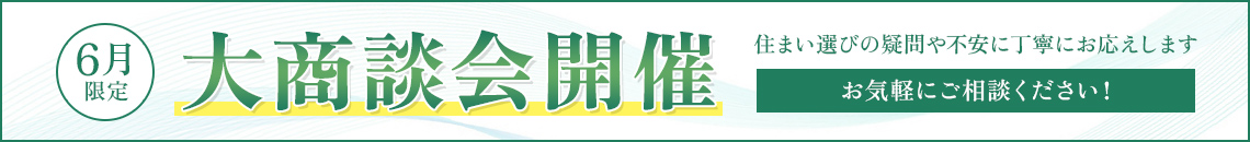 6月限定 大商談会開催 住まい選びの疑問や不安に丁寧にお応えします お気軽にご相談ください！